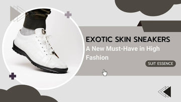 Why Exotic Skin Sneakers Are the New Must-Have in High Fashion - Suit Essence